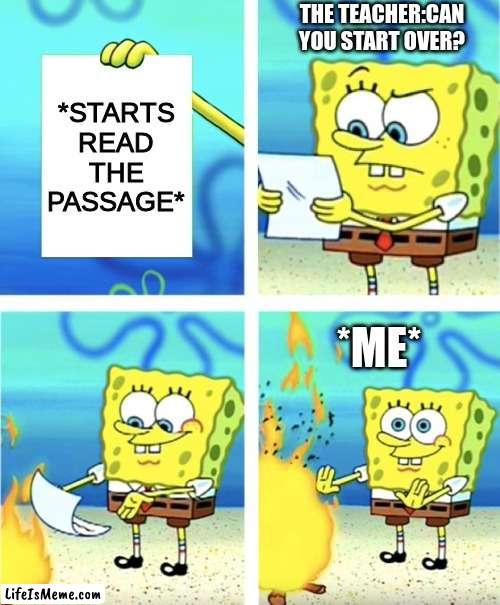 Spongebob Burning Paper |  THE TEACHER:CAN YOU START OVER? *STARTS READ THE PASSAGE*; *ME* | image tagged in spongebob burning paper | made w/ Lifeismeme meme maker