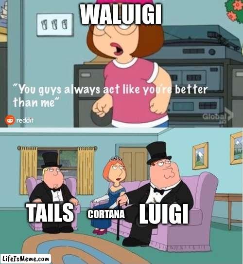 The sidekicks thanks that they all better then waluigi |  WALUIGI; LUIGI; TAILS; CORTANA | image tagged in waluigi,tails the fox,halo,you guys always act like you're better than me,memes,luigi | made w/ Lifeismeme meme maker