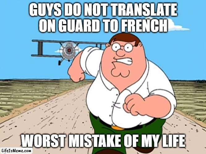 do not translate on guard to french |  GUYS DO NOT TRANSLATE ON GUARD TO FRENCH; WORST MISTAKE OF MY LIFE | image tagged in peter griffin running away | made w/ Lifeismeme meme maker