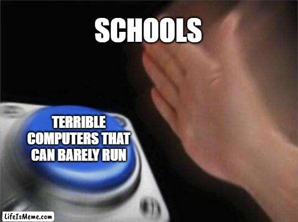 Blank Nut Button Meme |  SCHOOLS; TERRIBLE COMPUTERS THAT CAN BARELY RUN | image tagged in memes,blank nut button,school meme,so true memes | made w/ Lifeismeme meme maker
