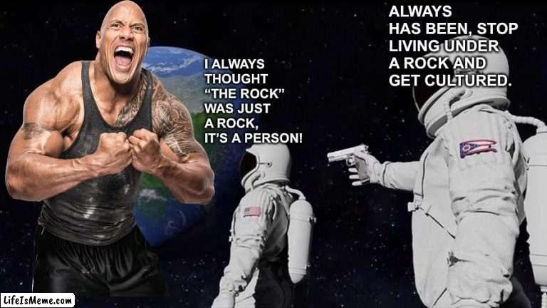 Pun intended |  ALWAYS HAS BEEN, STOP LIVING UNDER A ROCK AND GET CULTURED. I ALWAYS THOUGHT “THE ROCK” WAS JUST A ROCK, IT’S A PERSON! | image tagged in memes,always has been,roc,rock | made w/ Lifeismeme meme maker