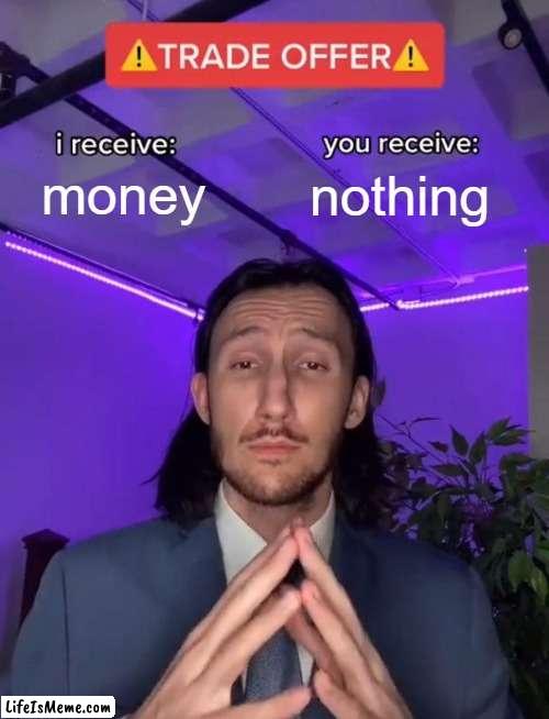 trying to get money as a kid |  money; nothing | image tagged in trade offer | made w/ Lifeismeme meme maker