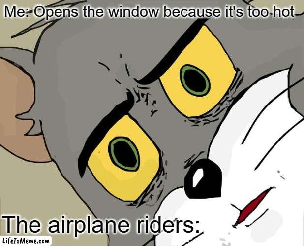 Get ready to die from a lack of oxygen |  Me: Opens the window because it's too hot; The airplane riders: | image tagged in memes,unsettled tom,gifs,demotivationals,pie charts | made w/ Lifeismeme meme maker