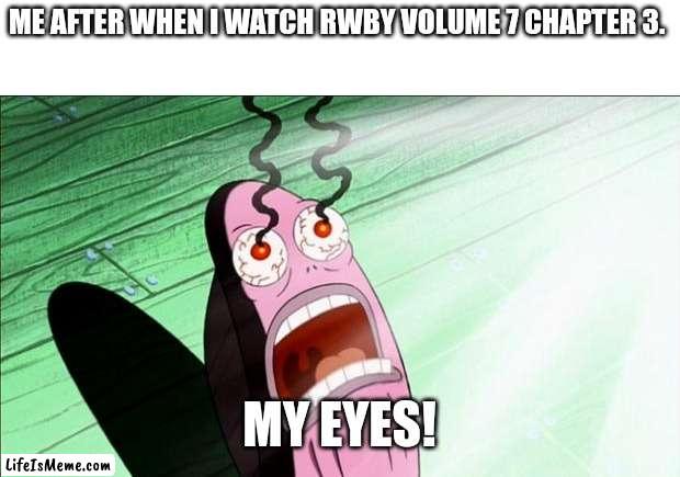 My Eyes! |  ME AFTER WHEN I WATCH RWBY VOLUME 7 CHAPTER 3. MY EYES! | image tagged in spongebob my eyes,memes,rwby | made w/ Lifeismeme meme maker