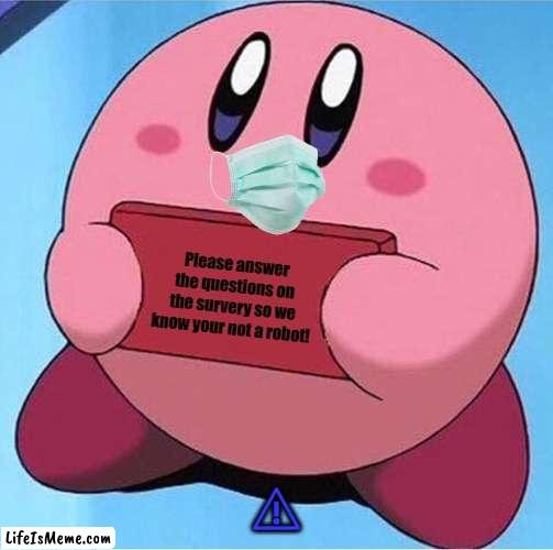 Kirby holding a sign |  Please answer the questions on the survery so we know your not a robot! ⚠ | image tagged in kirby holding a sign | made w/ Lifeismeme meme maker