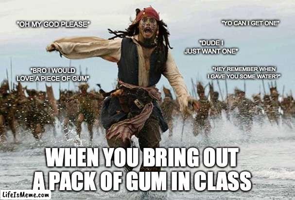 Told from experience |  "OH MY GOD PLEASE"; "YO CAN I GET ONE"; "DUDE I JUST WANT ONE"; "HEY REMEMBER WHEN I GAVE YOU SOME WATER?"; "BRO I WOULD LOVE A PIECE OF GUM"; WHEN YOU BRING OUT A PACK OF GUM IN CLASS | image tagged in johny depp flag,school | made w/ Lifeismeme meme maker