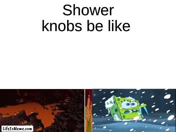 you will never find the right temperature |  Shower knobs be like | image tagged in blank white template | made w/ Lifeismeme meme maker
