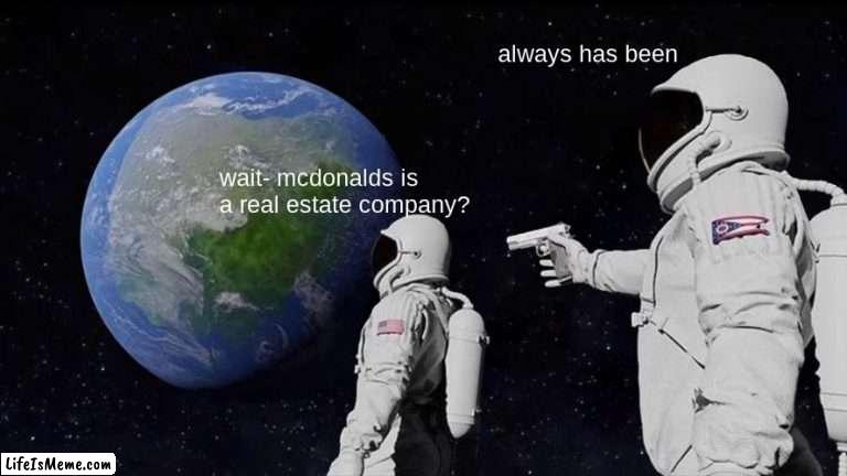 its true look it up |  always has been; wait- mcdonalds is a real estate company? | image tagged in memes,always has been,mcdonalds | made w/ Lifeismeme meme maker