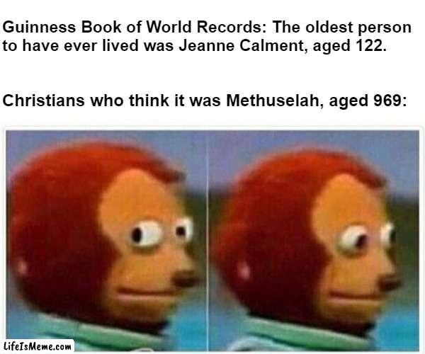 The world's oldest person to have ever lived |  Guinness Book of World Records: The oldest person
to have ever lived was Jeanne Calment, aged 122. Christians who think it was Methuselah, aged 969: | image tagged in memes,monkey puppet,guinness world record,christianity,atheism,the bible | made w/ Lifeismeme meme maker