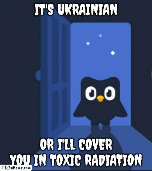 LEARN UNKRAINEIN NOW!!!!!!!!!!!!! |  IT'S UKRAINIAN; OR I'LL COVER YOU IN TOXIC RADIATION | image tagged in duolingo bird | made w/ Lifeismeme meme maker