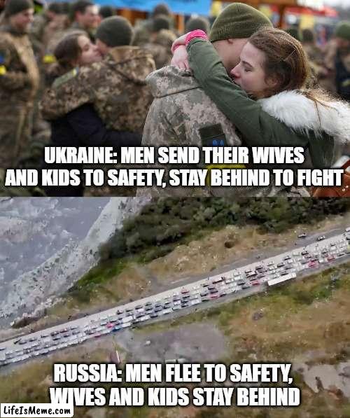Ukraine vs Russia |  UKRAINE: MEN SEND THEIR WIVES AND KIDS TO SAFETY, STAY BEHIND TO FIGHT; RUSSIA: MEN FLEE TO SAFETY, 
WIVES AND KIDS STAY BEHIND | image tagged in russia,russians,in soviet russia,ukraine,putin | made w/ Lifeismeme meme maker