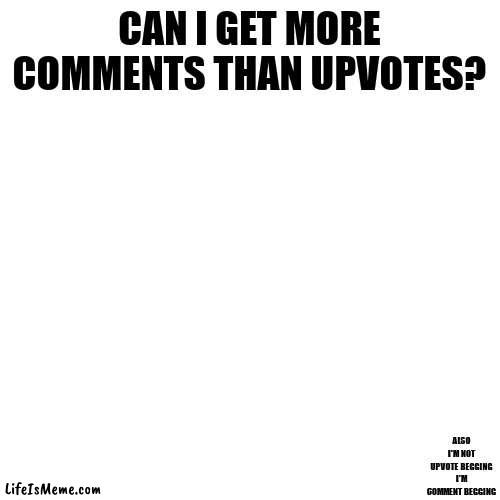 Just comment |  CAN I GET MORE COMMENTS THAN UPVOTES? ALSO I'M NOT UPVOTE BEGGING I'M COMMENT BEGGING | image tagged in comment,blank white template | made w/ Lifeismeme meme maker