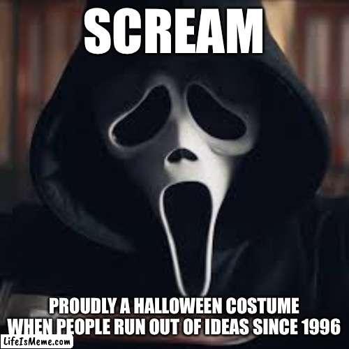 Almost that time of year |  SCREAM; PROUDLY A HALLOWEEN COSTUME WHEN PEOPLE RUN OUT OF IDEAS SINCE 1996 | image tagged in happy halloween,scream,movie,costume,halloween costume | made w/ Lifeismeme meme maker