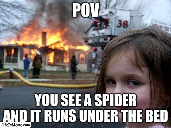 burn spider |  POV; YOU SEE A SPIDER AND IT RUNS UNDER THE BED | image tagged in memes,disaster girl,spider,burned | made w/ Lifeismeme meme maker
