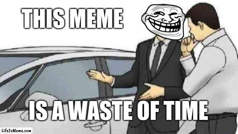 Car Salesman Slaps Roof Of Car Meme |  THIS MEME; IS A WASTE OF TIME | image tagged in memes,car salesman slaps roof of car | made w/ Lifeismeme meme maker