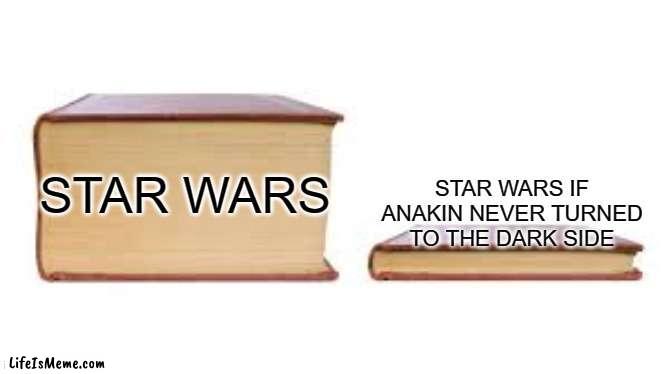 Star Wars lore be like: |  STAR WARS IF ANAKIN NEVER TURNED TO THE DARK SIDE; STAR WARS | image tagged in big book small book,star wars,memes | made w/ Lifeismeme meme maker