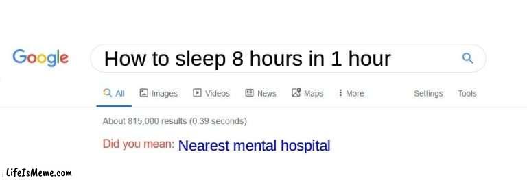 Did you mean? |  How to sleep 8 hours in 1 hour; Nearest mental hospital | image tagged in did you mean | made w/ Lifeismeme meme maker