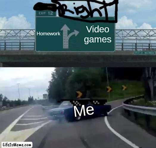 This is me every day :> |  Homework; Video games; Me | image tagged in memes,left exit 12 off ramp | made w/ Lifeismeme meme maker