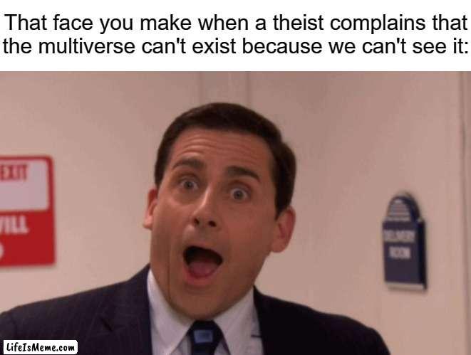 Multiverse theory | That face you make when a theist complains that
the multiverse can't exist because we can't see it: | image tagged in michael scott,atheism,christianity,religion,multiverse,funny | made w/ Lifeismeme meme maker