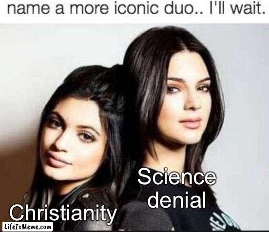 Name a more iconic duo |  Science denial; Christianity | image tagged in name a more iconic duo,creationism,evolution,science,atheism,christianity | made w/ Lifeismeme meme maker