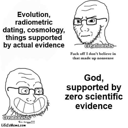Creationist logic |  Evolution, radiometric dating, cosmology, things supported by actual evidence; creationists; God, supported by zero scientific evidence; creationists | image tagged in i don't believe in that made up nonsense so true,atheist,atheism,science,evolution,christianity | made w/ Lifeismeme meme maker