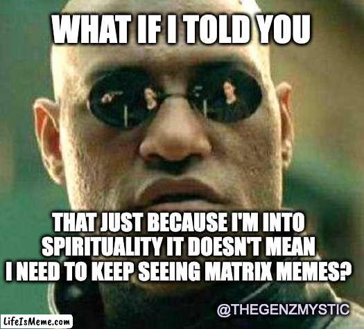 Spiritual Matrix Meme(s) |  WHAT IF I TOLD YOU; THAT JUST BECAUSE I'M INTO SPIRITUALITY IT DOESN'T MEAN I NEED TO KEEP SEEING MATRIX MEMES? @THEGENZMYSTIC | image tagged in what if i told you,spiritual,matrix,red pill,new age,thegenzmystic | made w/ Lifeismeme meme maker