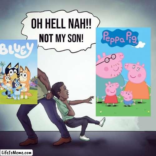 Peppa pig overrated asf | image tagged in oh hell nah not my son,bluey,peppa pig,funny | made w/ Lifeismeme meme maker