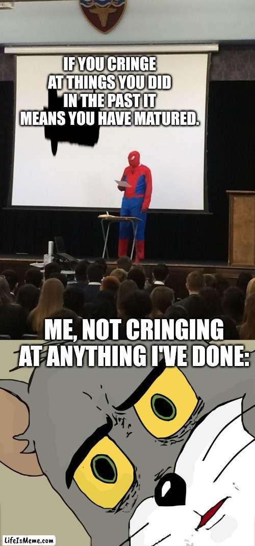 This is why you should do cringe things ;) |  IF YOU CRINGE AT THINGS YOU DID IN THE PAST IT MEANS YOU HAVE MATURED. ME, NOT CRINGING AT ANYTHING I'VE DONE: | image tagged in spiderman presentation,unsettled tom | made w/ Lifeismeme meme maker