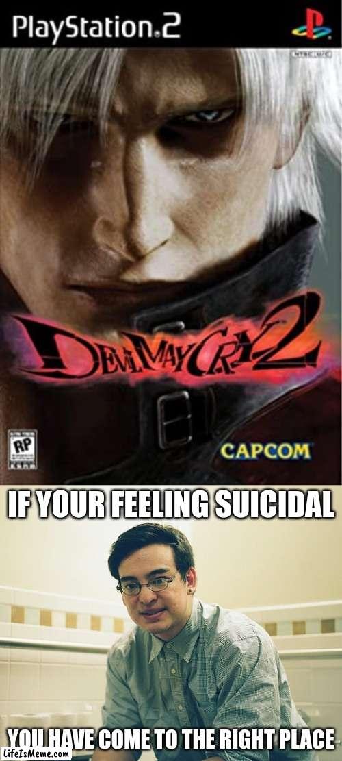 DMC 2 was not bad but not the best |  IF YOUR FEELING SUICIDAL; YOU HAVE COME TO THE RIGHT PLACE | image tagged in devil may cry,dante,playstation,filthy frank | made w/ Lifeismeme meme maker