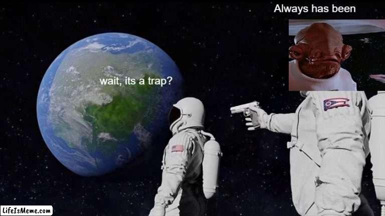 Its a trap |  Always has been; wait, its a trap? | image tagged in memes,always has been,star wars,its a trap,funny memes,funny | made w/ Lifeismeme meme maker