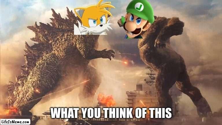 Tailzilla vs king luigi |  WHAT YOU THINK OF THIS | image tagged in tails the fox,luigi,godzilla vs kong,godzilla,memes,sonic the hedgehog | made w/ Lifeismeme meme maker