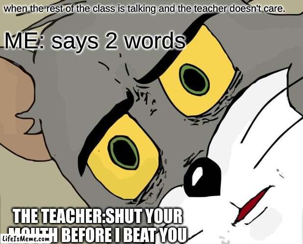 Why? |  when the rest of the class is talking and the teacher doesn't care. ME: says 2 words; THE TEACHER:SHUT YOUR MOUTH BEFORE I BEAT YOU | image tagged in unsettled tom,school meme,relatable | made w/ Lifeismeme meme maker