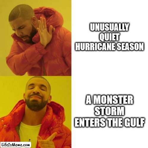 The Weather Channel Execs be Like: |  UNUSUALLY QUIET HURRICANE SEASON; A MONSTER STORM ENTERS THE GULF | image tagged in humor,memes | made w/ Lifeismeme meme maker