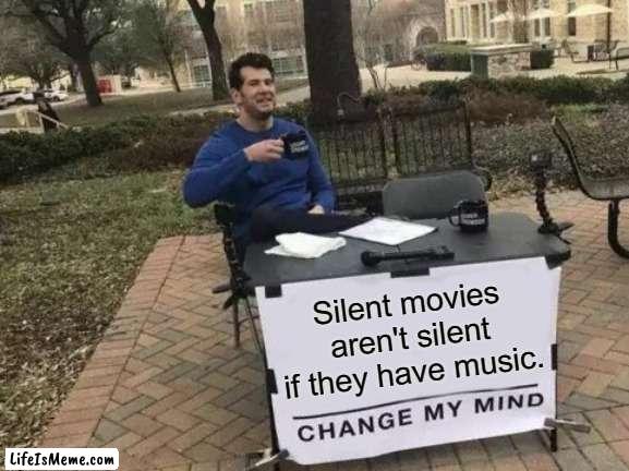 Added music obviously, but still. |  Silent movies aren't silent if they have music. | image tagged in memes,change my mind,cinema,classic movies,black and white,music meme | made w/ Lifeismeme meme maker