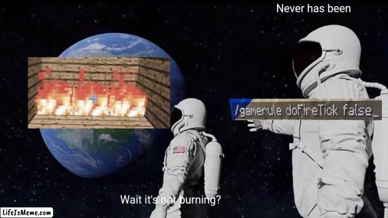 I thought of this during school and remembered it for 5 hours |  Never has been; Wait it's not burning? | image tagged in memes,always has been | made w/ Lifeismeme meme maker