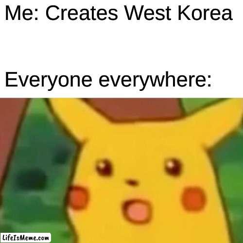 West Korea. Yes. |  Me: Creates West Korea; Everyone everywhere: | image tagged in memes,surprised pikachu,west korea,korea | made w/ Lifeismeme meme maker