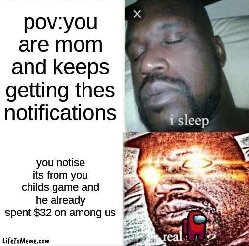 real facts |  pov:you are mom and keeps getting thes notifications; you notise its from you childs game and he already spent $32 on among us | image tagged in memes,sleeping shaq | made w/ Lifeismeme meme maker
