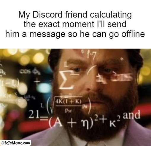 That's kinda annoying |  My Discord friend calculating the exact moment I'll send him a message so he can go offline | image tagged in trying to calculate how much sleep i can get,memes,discord | made w/ Lifeismeme meme maker