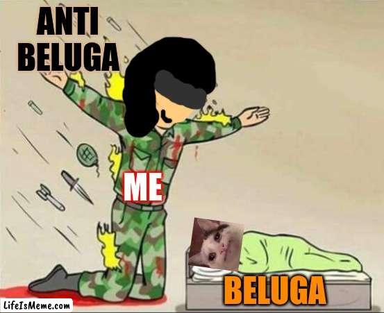 litterly on youtube (search reniita meme to find) |  ANTI BELUGA; ME; BELUGA | image tagged in soldier protecting sleeping child,youtube,beluga,reniita | made w/ Lifeismeme meme maker