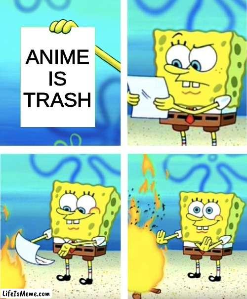 Anime is trash? I think not |  ANIME IS TRASH | image tagged in spongebob burning paper | made w/ Lifeismeme meme maker