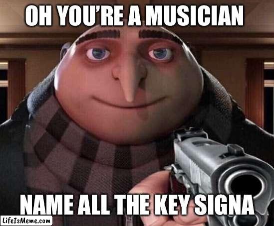 But only if you’re well tempered |  OH YOU’RE A MUSICIAN; NAME ALL THE KEY SIGNATURES | image tagged in gru gun | made w/ Lifeismeme meme maker