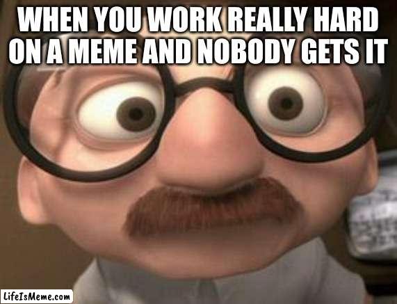 Coincidence i think not |  WHEN YOU WORK REALLY HARD ON A MEME AND NOBODY GETS IT | image tagged in coincidence i think not | made w/ Lifeismeme meme maker