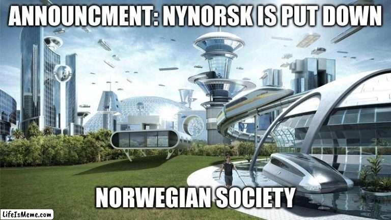 The future world if |  ANNOUNCMENT: NYNORSK IS PUT DOWN; NORWEGIAN SOCIETY | image tagged in the future world if | made w/ Lifeismeme meme maker