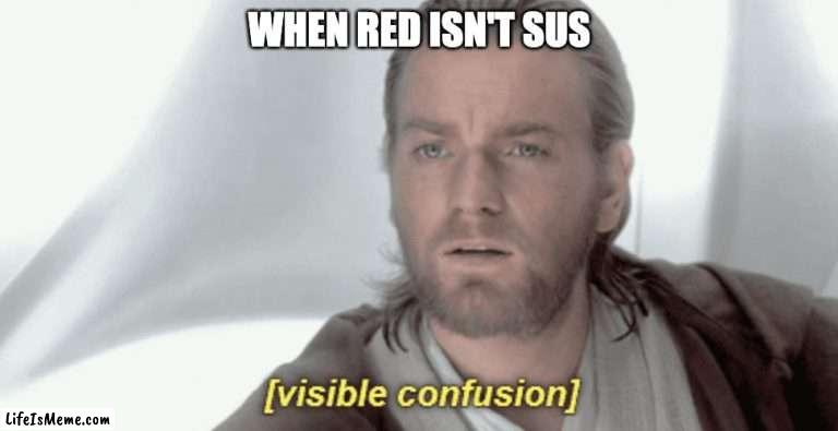 Red isn't Sus? |  WHEN RED ISN'T SUS | image tagged in obi-wan visible confusion,amongus | made w/ Lifeismeme meme maker