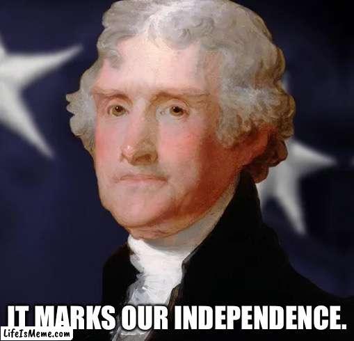 yet again its for school |  IT MARKS OUR INDEPENDENCE. | image tagged in america,independence,school,high school,schoolwork | made w/ Lifeismeme meme maker