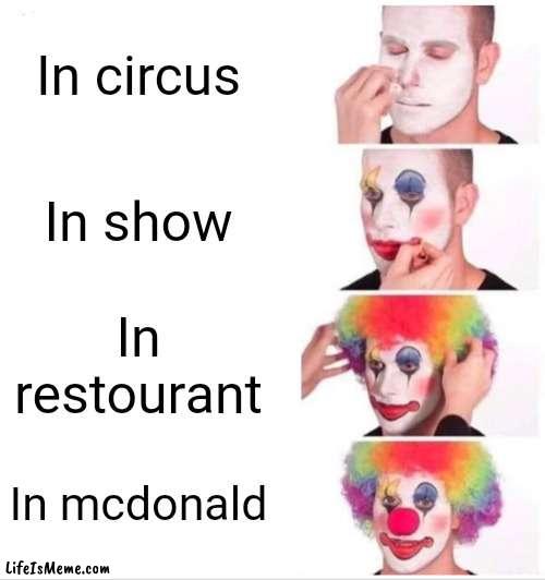 Clown when in whereever |  In circus; In show; In restourant; In mcdonald | image tagged in memes,clown applying makeup | made w/ Lifeismeme meme maker