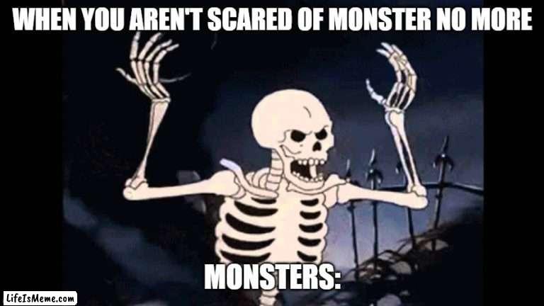 Spooky Skeleton |  WHEN YOU AREN'T SCARED OF MONSTER NO MORE; MONSTERS: | image tagged in spooky skeleton | made w/ Lifeismeme meme maker