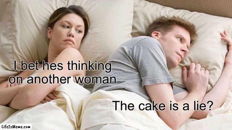 The cake is a lie |  I bet hes thinking on another woman; The cake is a lie? | image tagged in memes,i bet he's thinking about other women | made w/ Lifeismeme meme maker