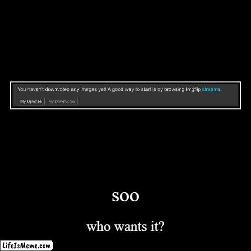 downvotes people downvotes here.(1 down vote for each comment (put your most down voted memes in the comments)) | soo | who wants it? | image tagged in funny,demotivationals | made w/ Lifeismeme demotivational maker