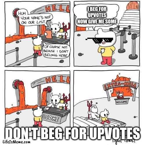 Don't Just Don't |  I BEG FOR UPVOTES NOW GIVE ME SOME; DON'T BEG FOR UPVOTES | image tagged in extra-hell | made w/ Lifeismeme meme maker